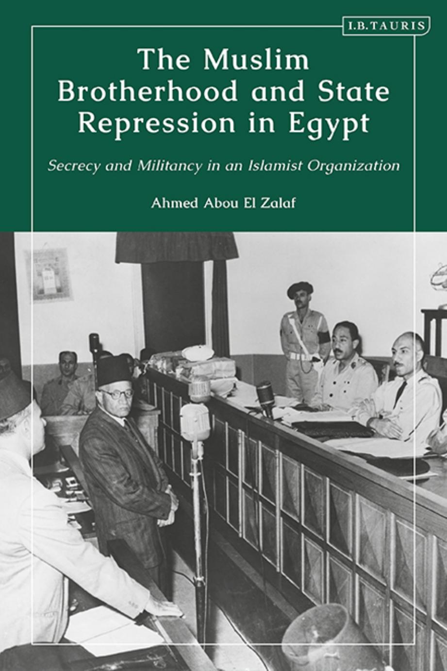The Muslim Brotherhood and State Repression in Egypt: A History of Secrecy and Militancy in an Islamist Organization by Ahmed Abou El Zalaf