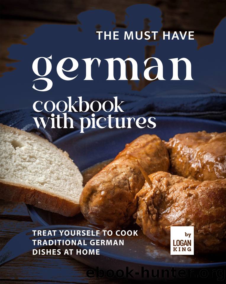 The Must Have German Cookbook with Pictures: Treat Yourself to Cook Traditional German Dishes at Home by King Logan