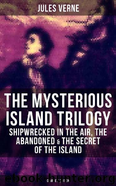 The Mysterious Island Trilogy: Shipwrecked in the Air, The Abandoned & The Secret of the Island (Complete Edition) by Jules Verne