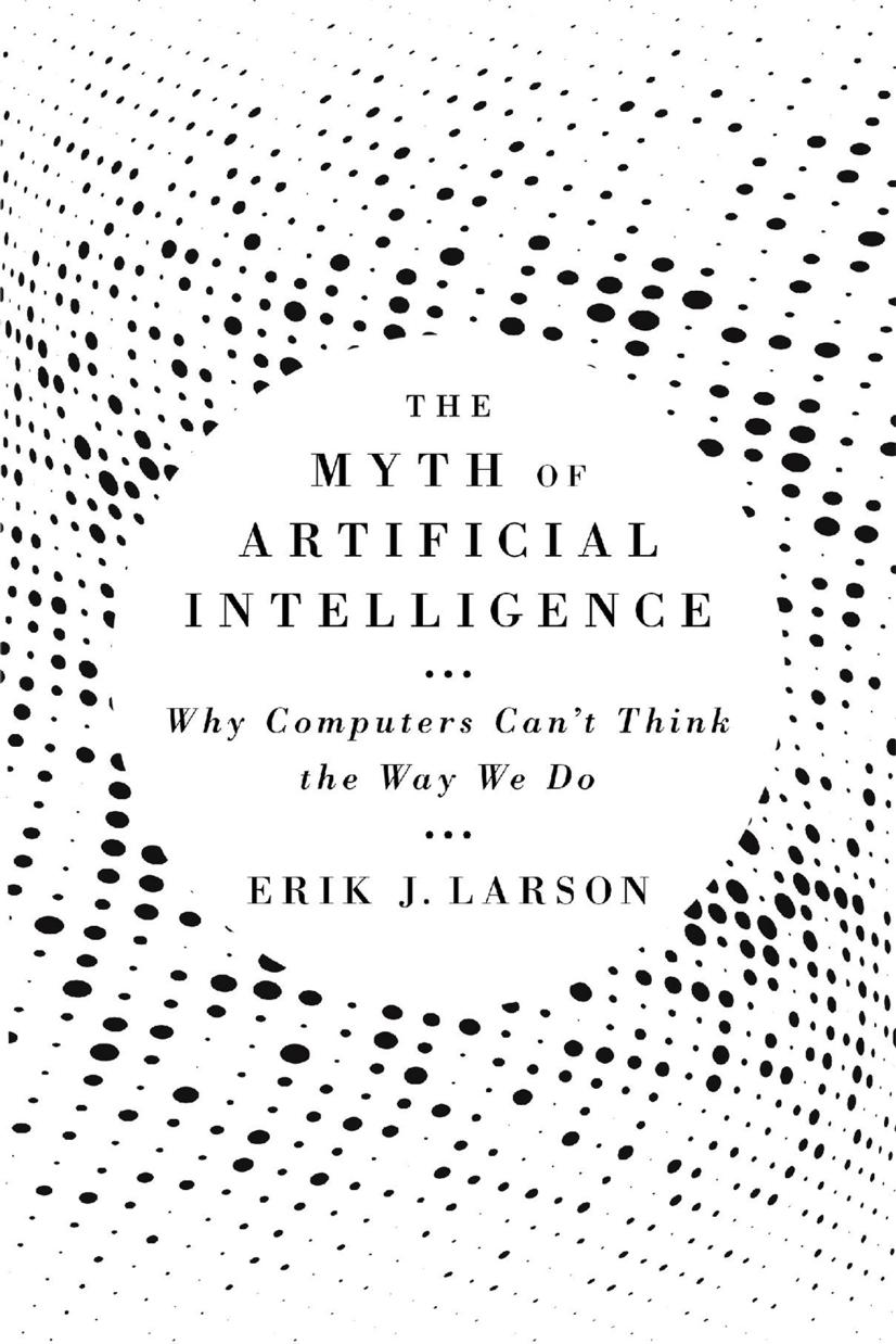 The Myth Of Artificial Intelligence: Why Computers Canât Think The Way We Do by Erik J. Larson