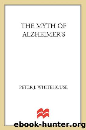 The Myth of Alzheimer's: What You Aren't Being Told About Today's Most Dreaded Diagnosis by Peter J. M.D. Whitehouse & Daniel George M.Sc