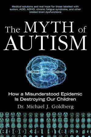 The Myth of Autism: How a Misunderstood Epidemic Is Destroying Our Children, Expanded and Revised Edition by Michael J. Goldberg