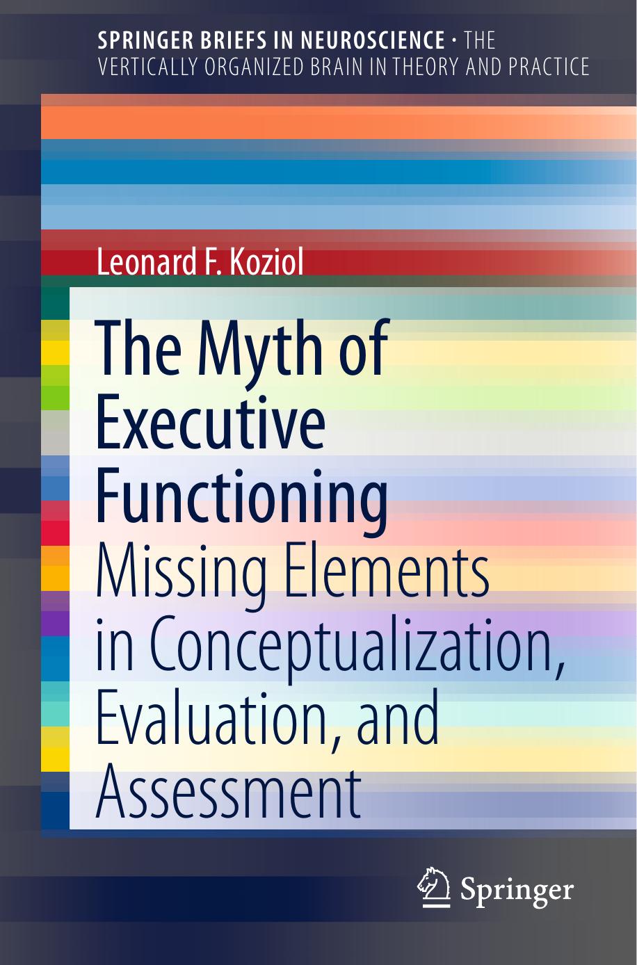 The Myth of Executive Functioning: Missing Elements in Conceptualization, Evaluation, and Assessment by Leonard F. Koziol (auth.)
