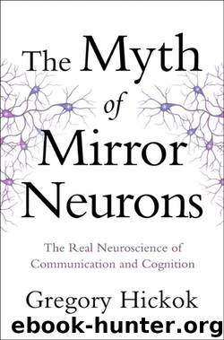 The Myth of Mirror Neurons: The Real Neuroscience of Communication and Cognition by Gregory Hickok