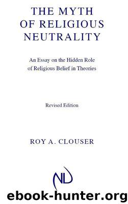 The Myth of Religious Neutrality: An Essay on the Hidden Role of Religious Belief in Theories, Revised Edition by Roy A Clouser