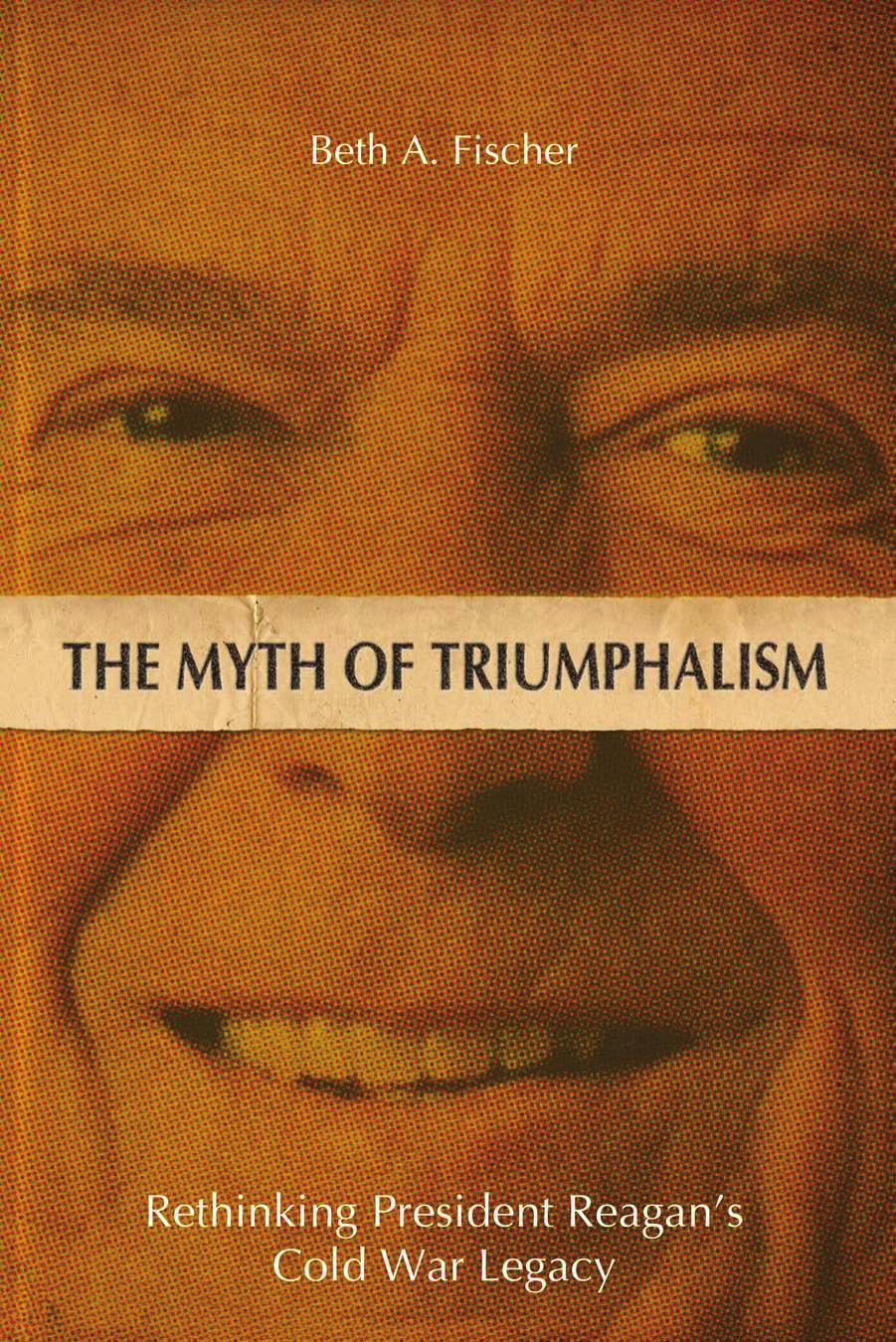 The Myth of Triumphalism : Rethinking President Reagan's Cold War Legacy by Beth A. Fischer