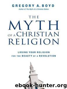 The Myth of a Christian Religion: Losing Your Religion for the Beauty of a Revolution by Gregory A. Boyd