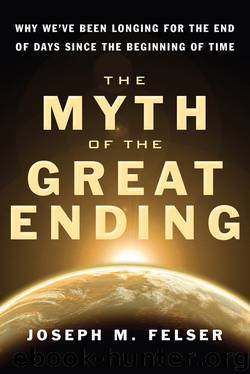 The Myth of the Great Ending: Why We've Been Longing for the End of Days Since the Beginning of Time by Joseph M. Felser