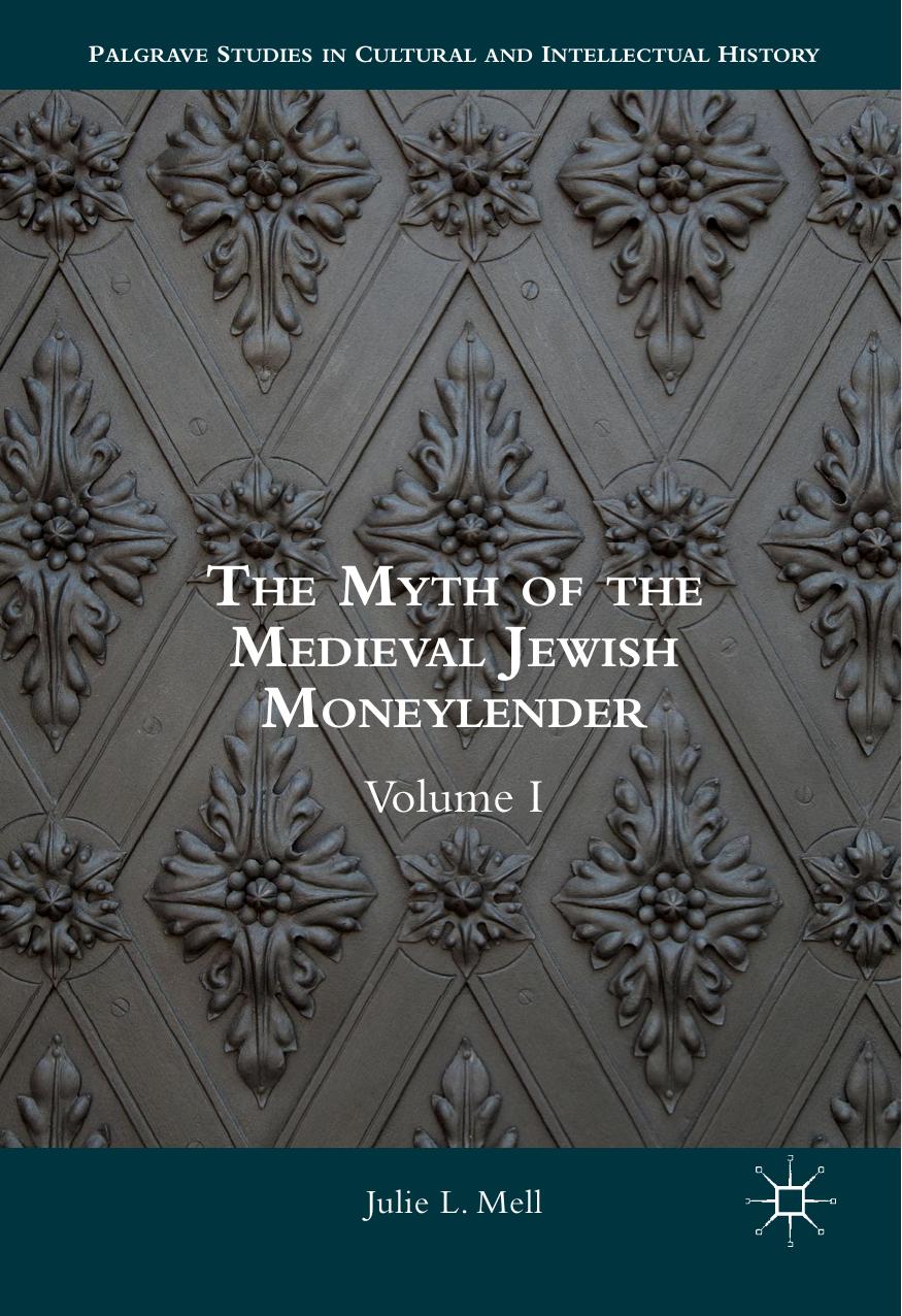 The Myth of the Medieval Jewish Moneylender: Volume I by Julie L. Mell (auth.)