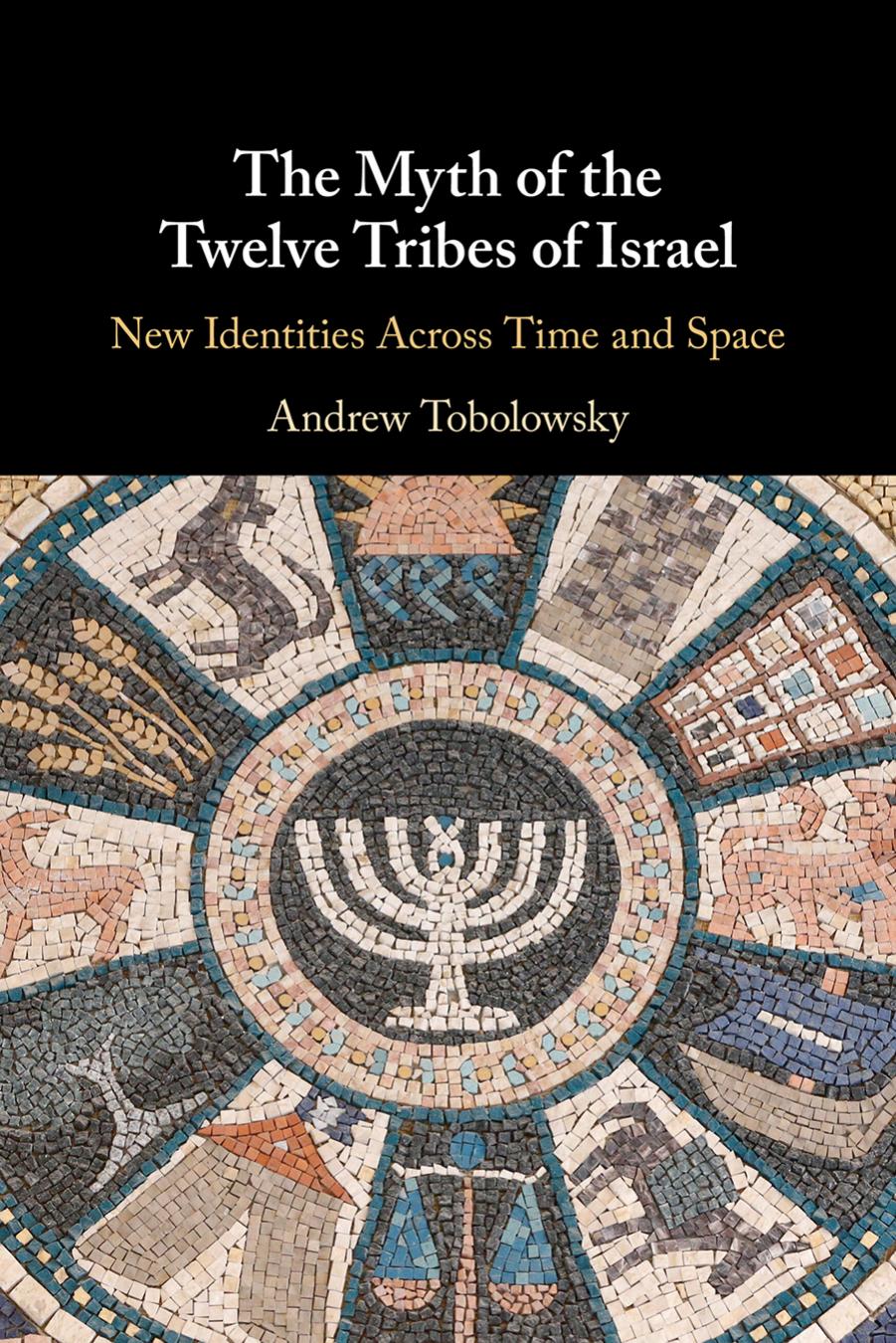 The Myth of the Twelve Tribes of Israel: New Identities Across Time and Space by Andrew Tobolowsky