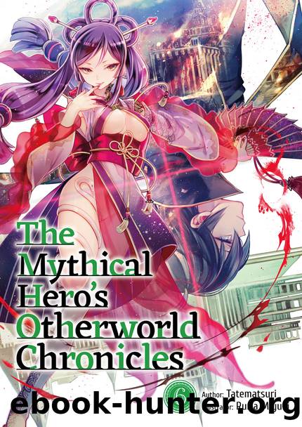 The Mythical Hero's Otherworld Chronicles: Volume 6 [Parts 1 to 2] by Tatematsuri