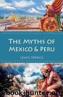 The Myths of Mexico & Peru (Illustrated) (Myths and Legends of the Ancient World Book 5) by Spence Lewis
