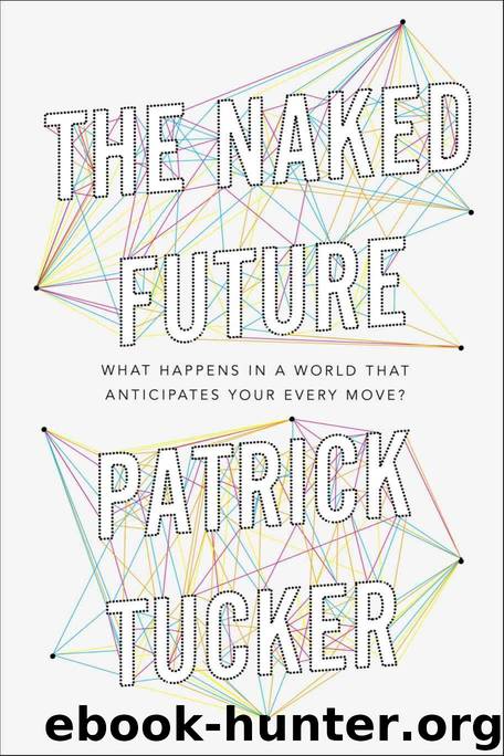 The Naked Future: What Happens in a World That Anticipates Your Every Move? by Patrick Tucker