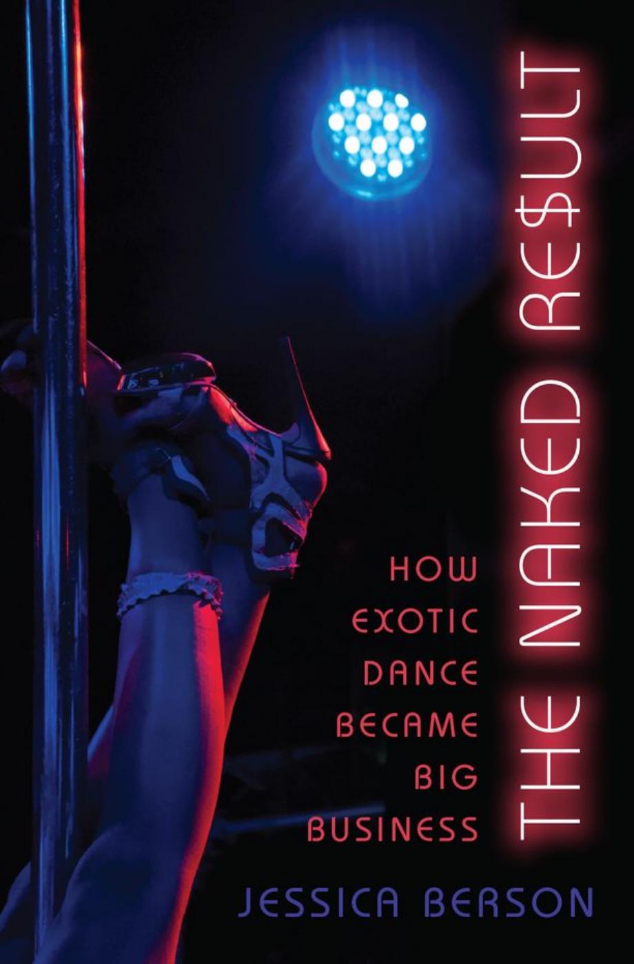 The Naked Result: How Exotic Dance Became Big Business by Jessica Berson