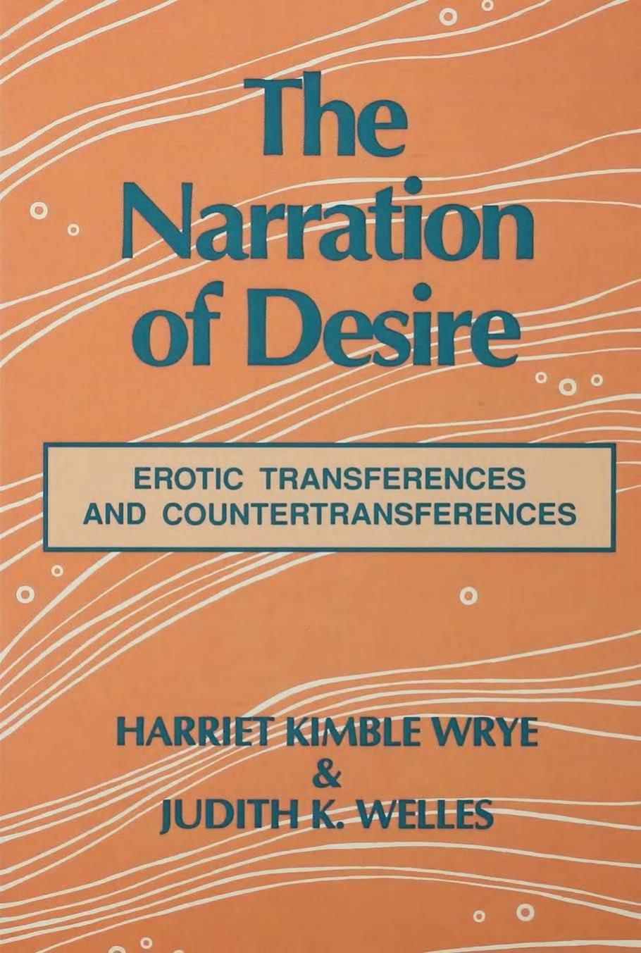 The Narration of Desire: Erotic Transferences and Countertransferences by Harriet K. Wrye Judith K. Welles
