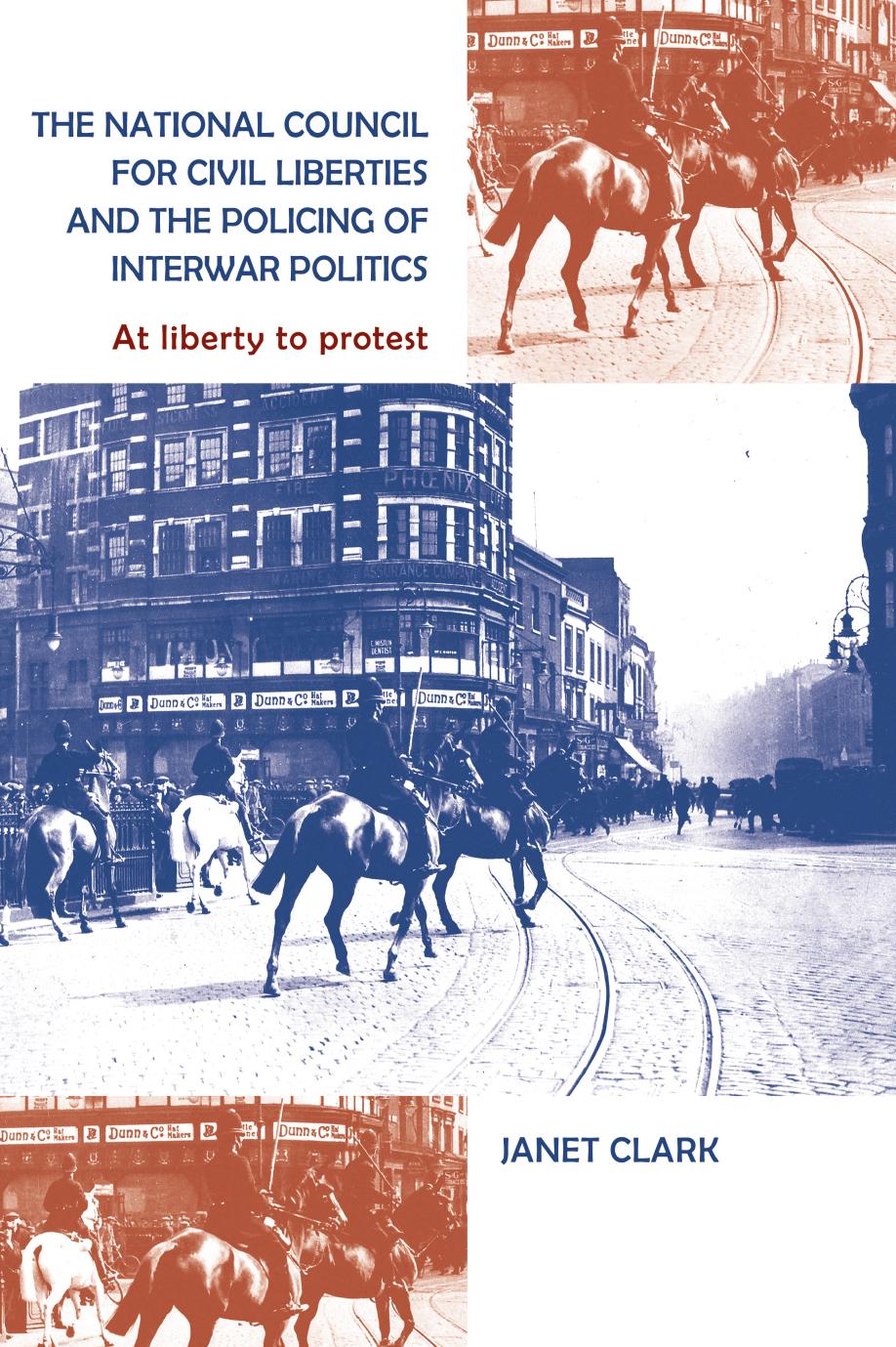 The National Council for Civil Liberties and the policing of interwar politics: At liberty to protest by Janet Clark