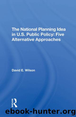 The National Planning Idea in U.S. Public Policy: Five Alternative Approaches by David E Wilson
