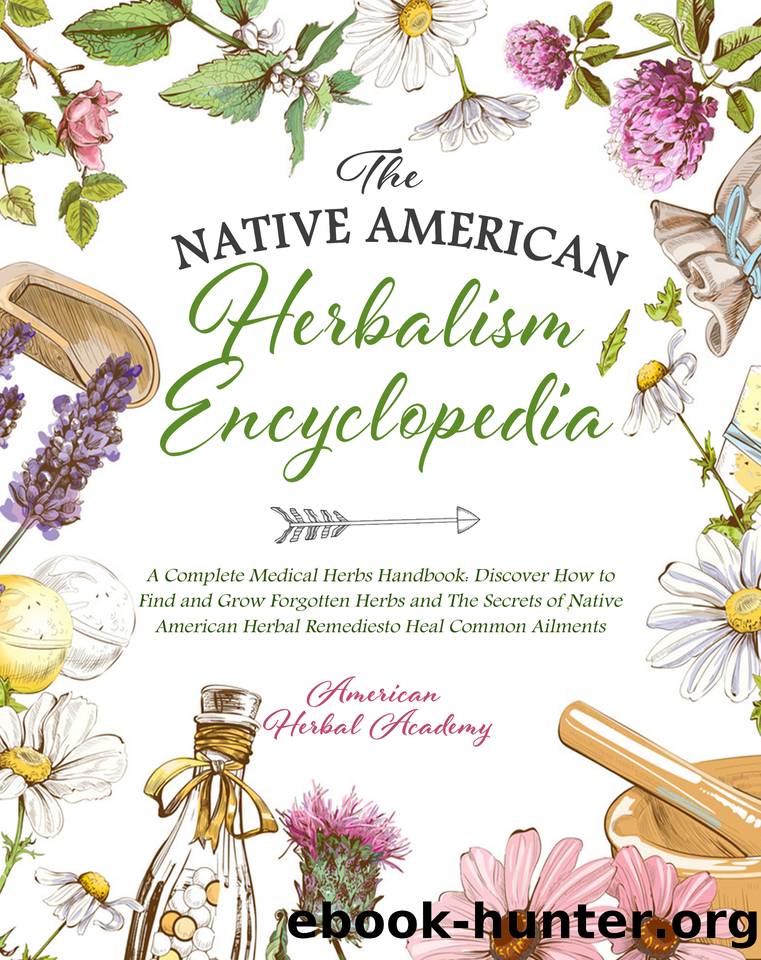 The Native American Herbalism Encyclopedia • A Complete Medical Herbs Handbook: Discover How to Find and Grow Forgotten Herbs and The Secrets of Native ... Herbal Remedies to Heal Common Ailments by Academy American Herbal