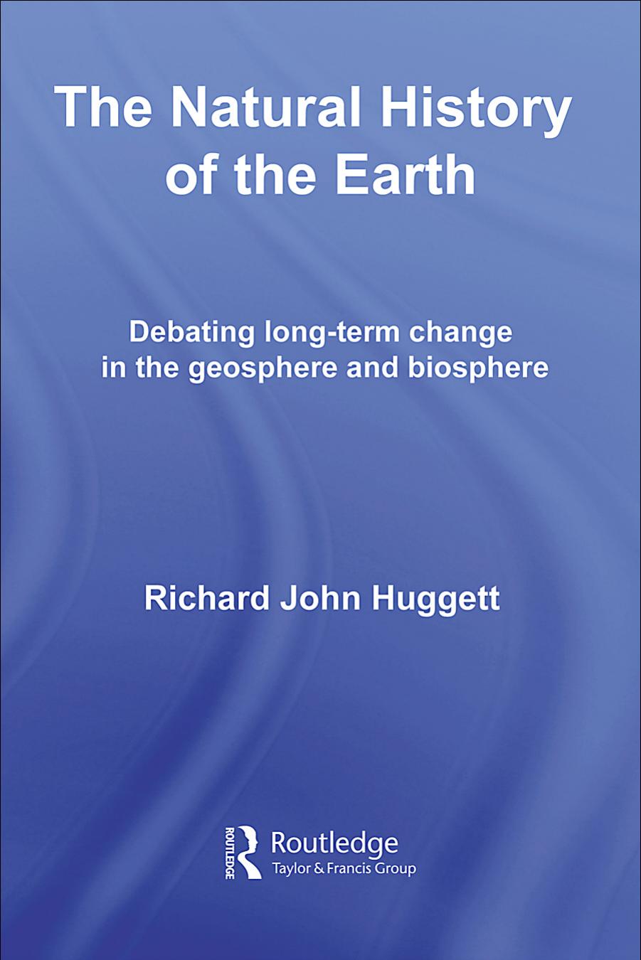 The Natural History of the Earth: Debating Long-term Change in the Geosphere and Biosphere by Richard John Huggett
