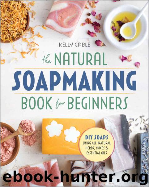 The Natural Soap Making Book for Beginners: Do-It-Yourself Soaps Using All-Natural Herbs, Spices, and Essential Oils by Cable Kelly