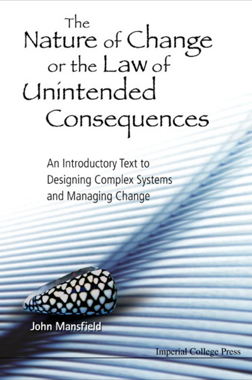 The Nature of Change or the Law of Unintended Consequences: An Introductory Text to Designing Complex Systems and Managing Change by John Mansfield