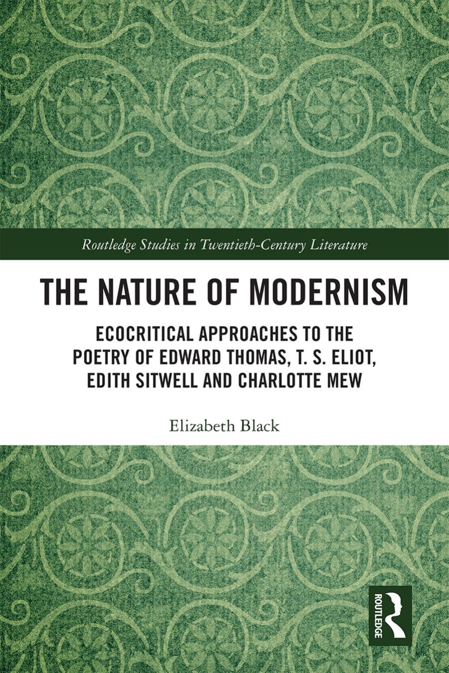 The Nature of Modernism: Ecocritical Approaches to the Poetry of Edward Thomas, T. S. Eliot, Edith Sitwell and Charlotte Mew by Elizabeth Black