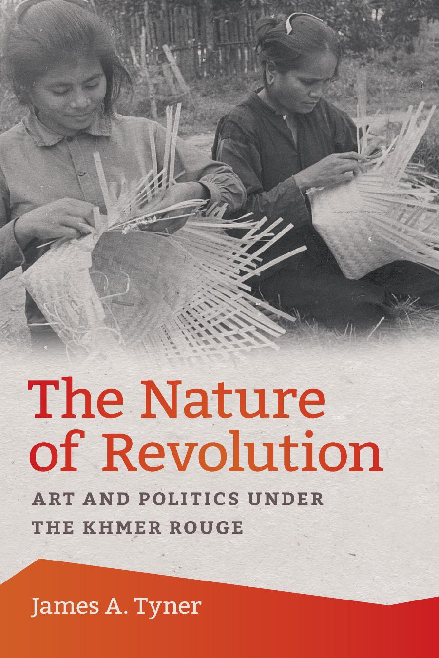 The Nature of Revolution: Art and Politics under the Khmer Rouge by James A. Tyner