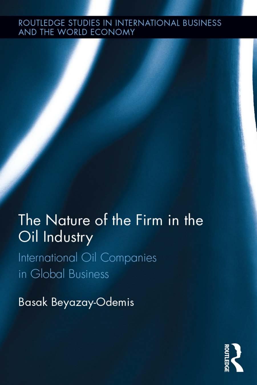 The Nature of the Firm in the Oil Industry: International Oil Companies in Global Business by Basak Beyazay