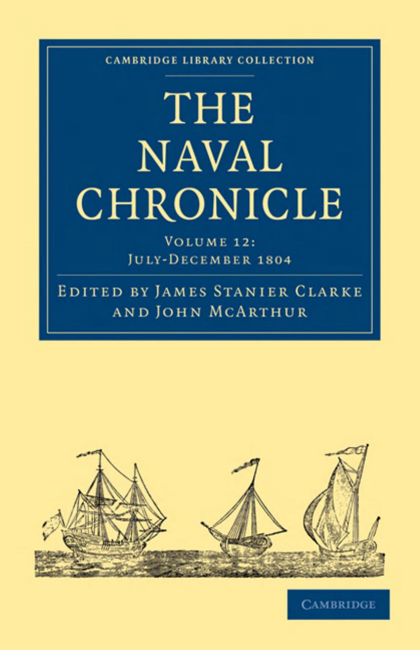 The Naval Chronicle, Volume 12: Containing a General and Biographical History of the Royal Navy of the United Kingdom with a Variety of Original Papers on Nautical Subjects by James Stanier Clarke (editor)