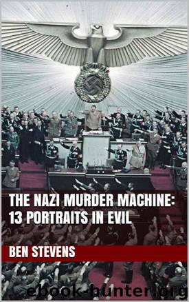 The Nazi Murder Machine: 13 Portraits in Evil by Ben Stevens