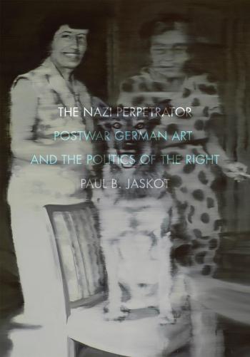 The Nazi perpetrator : postwar German art and the politics of the right by Jaskot Paul B