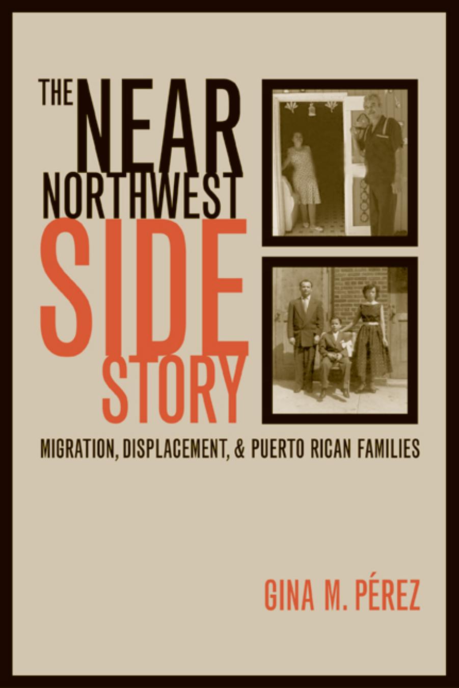 The Near Northwest Side Story: Migration, Displacement, and Puerto Rican Families by Gina Perez