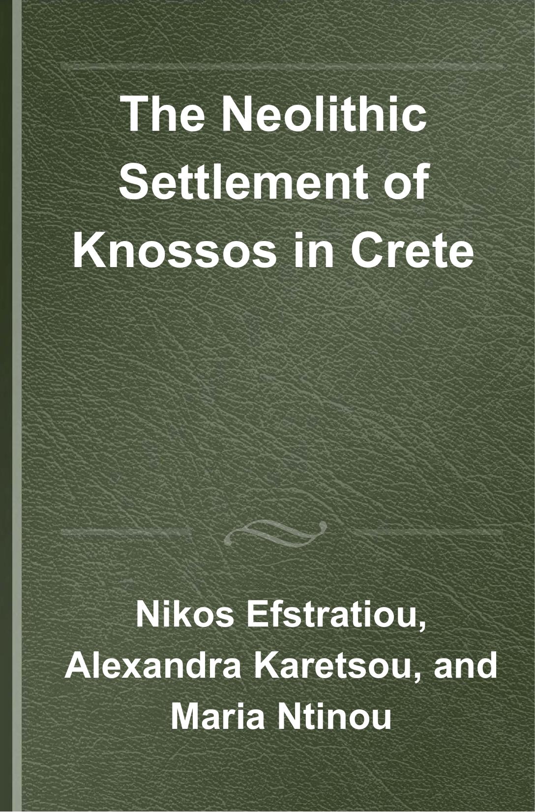 The Neolithic Settlement of Knossos in Crete: New Evidence for the Early Occupation of Crete and the Aegean Islands by Nikos Efstratiou (editor) Alexandra Karetsou (editor) Maria Ntinou (editor)