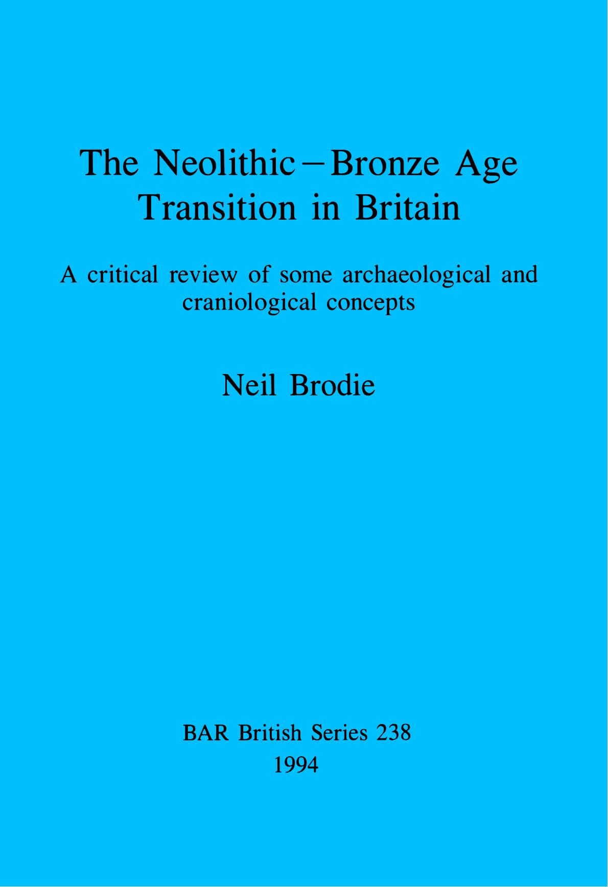 The Neolithic-Bronze Age Transition in Britain: A critical review of some archaeological and craniological concepts by Neil Brodie