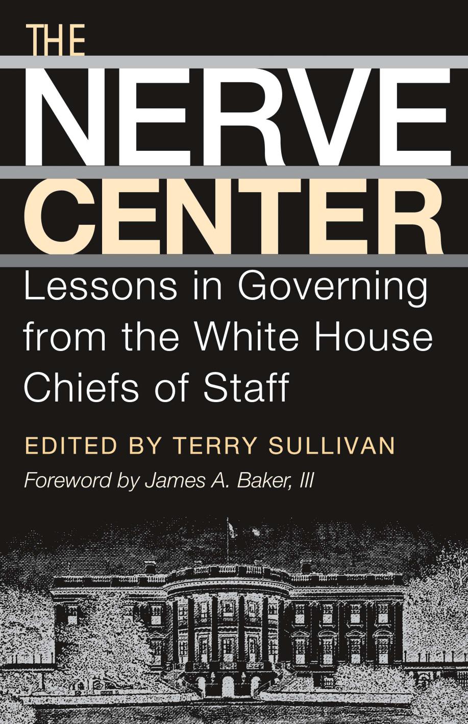 The Nerve Center : Lessons in Governing from the White House Chiefs of Staff by Terry Sullivan; James A. Baker