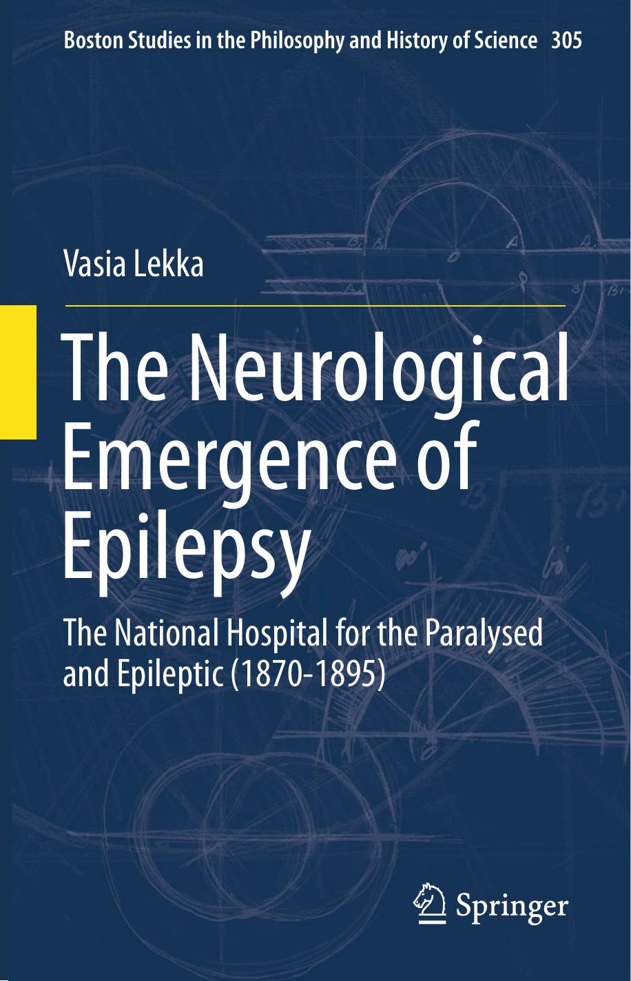 The Neurological Emergence of Epilepsy: The National Hospital for the Paralysed and Epileptic (1870-1895) by Vasia Lekka (auth.)