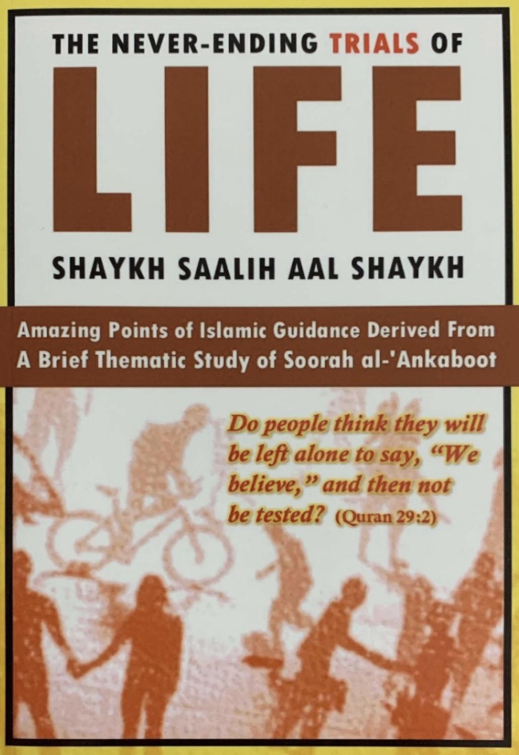 The Never-Ending Trials of Life (Amazing Points of Islamic Guidance Derived from a Brief Thematic Study of Soorah al-âAnkaboot) by Shaykh Saalih Aal Shaykh