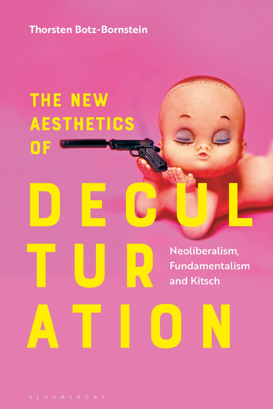 The New Aesthetics of Deculturation: Neoliberalism, Fundamentalism, and Kitsch by Thorsten Botz-Bornstein