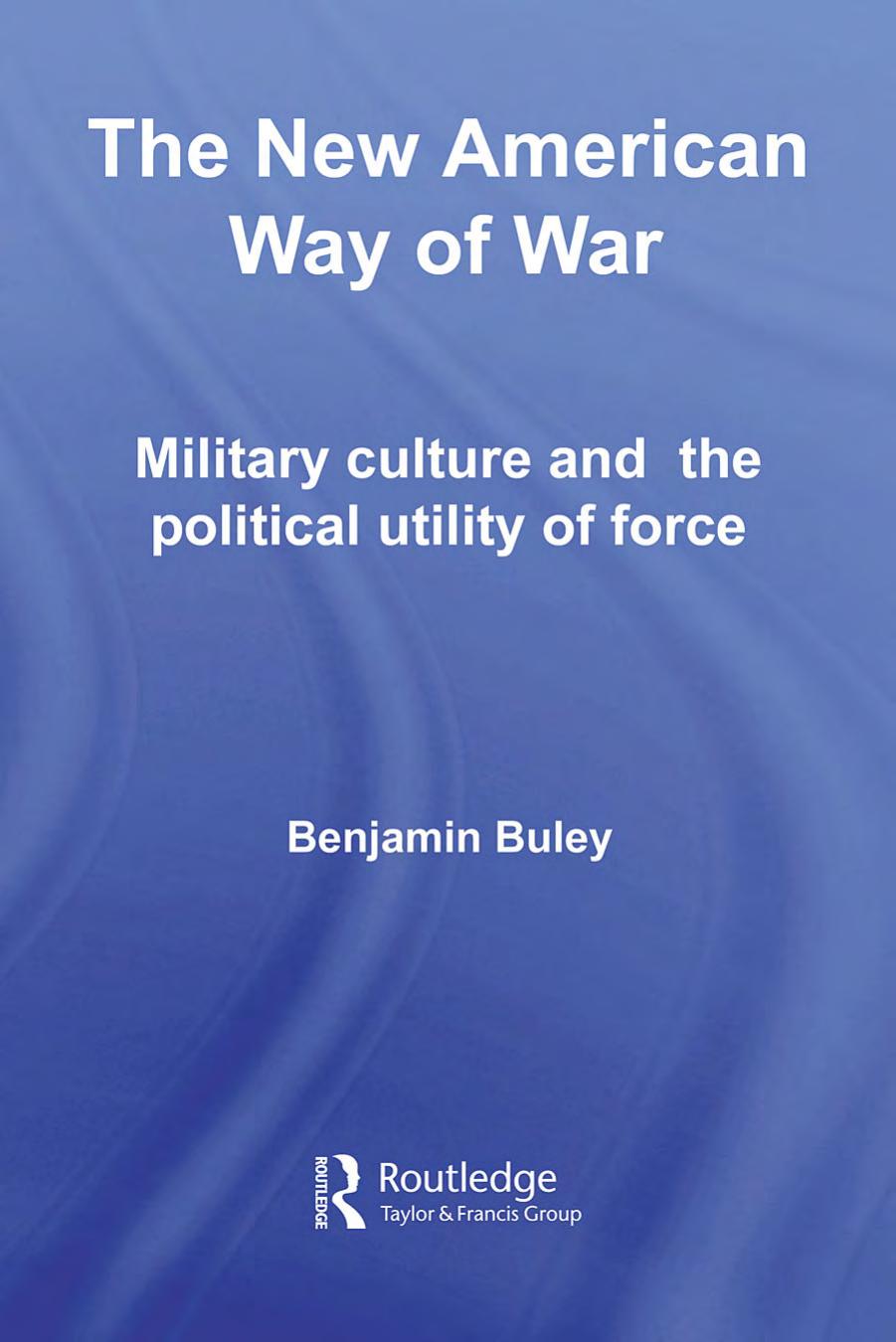 The New American Way of War: Military Culture and the Political Utility of Force by Benjamin Buley