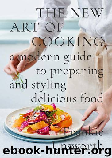 The New Art of Cooking: A Modern Guide to Preparing and Styling Delicious Food by Frankie Unsworth