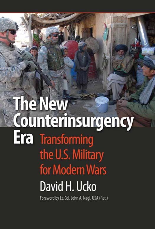 The New Counterinsurgency Era: Transforming the U.S. Military for Modern Wars by David H. Ucko John A. Nagl