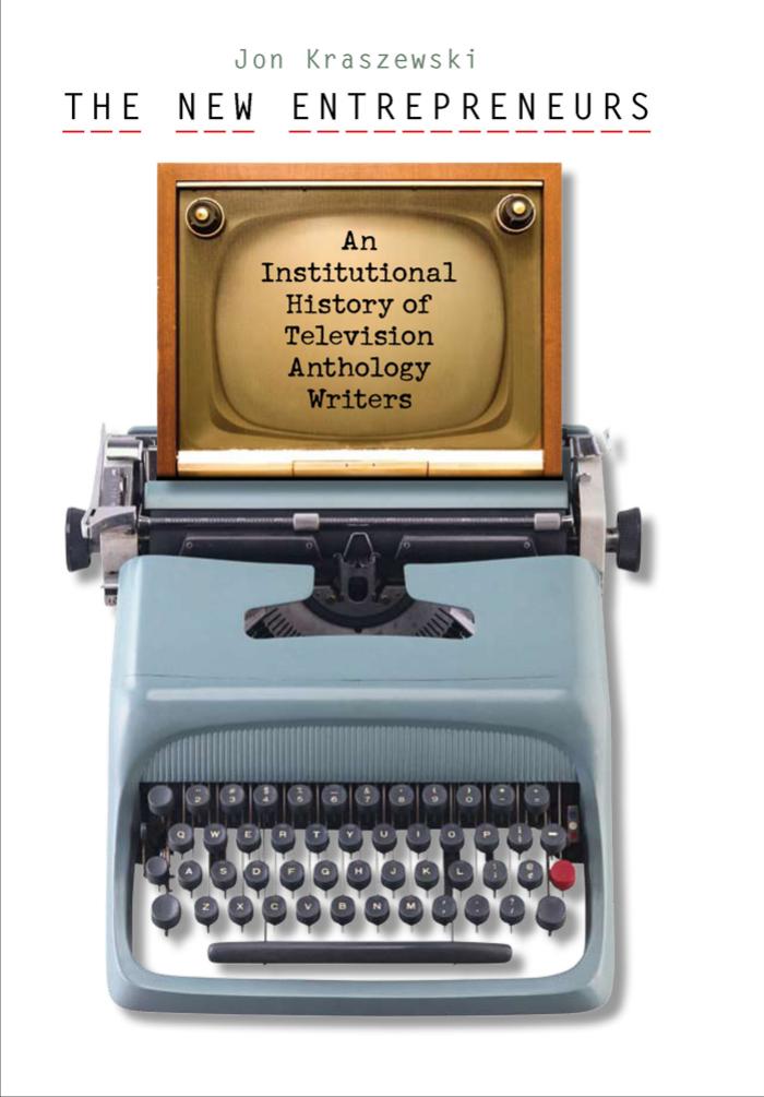 The New Entrepreneurs: An Institutional History of Television Anthology Writers by Jon Kraszewski