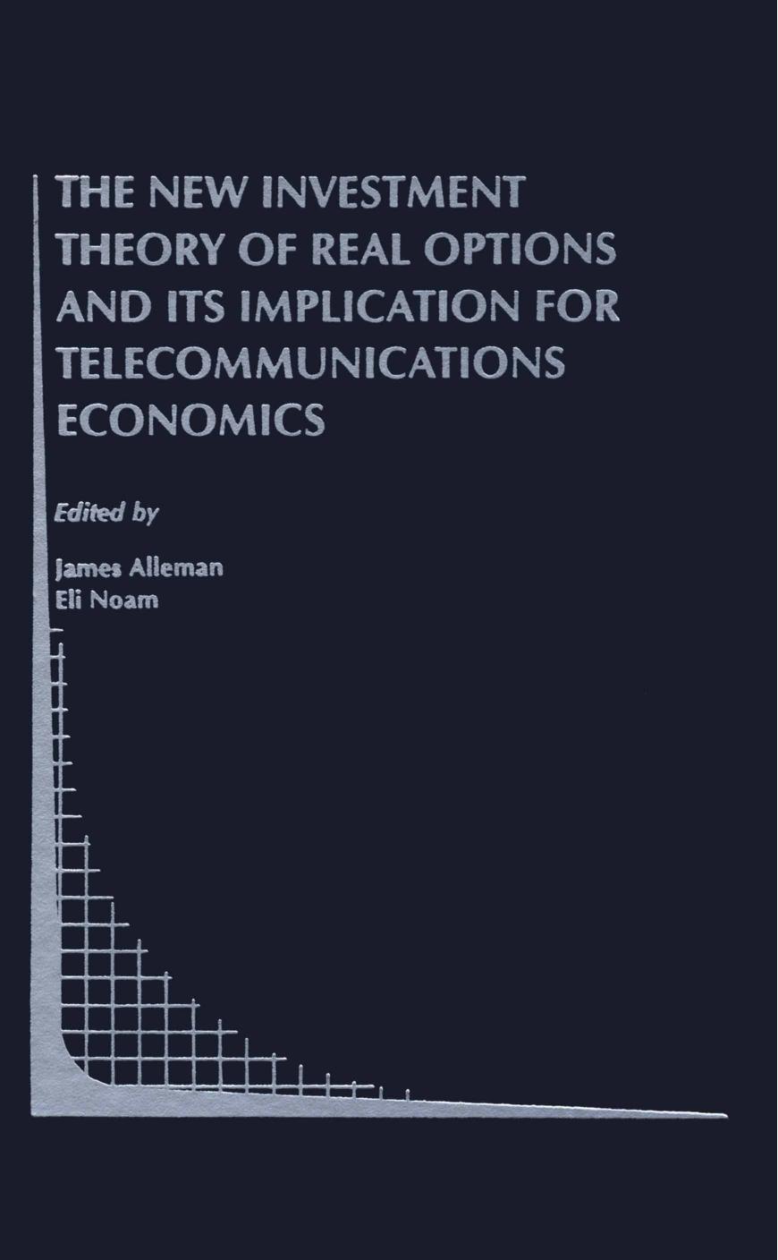 The New Investment Theory of Real Options and its Implication for Telecommunications Economics (Topics in Regulatory Economics and Policy) by Eli Noam James Alleman