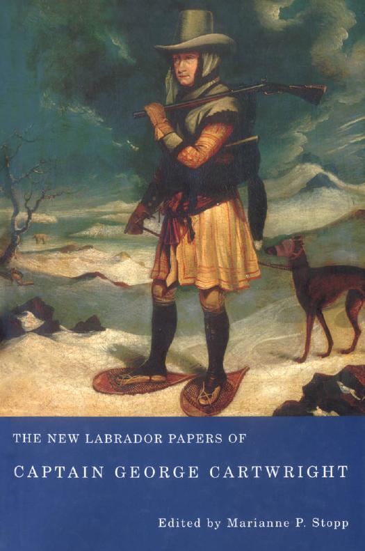 The New Labrador Papers of Captain George Cartwright by George Cartwright and Marianne P. Stopp