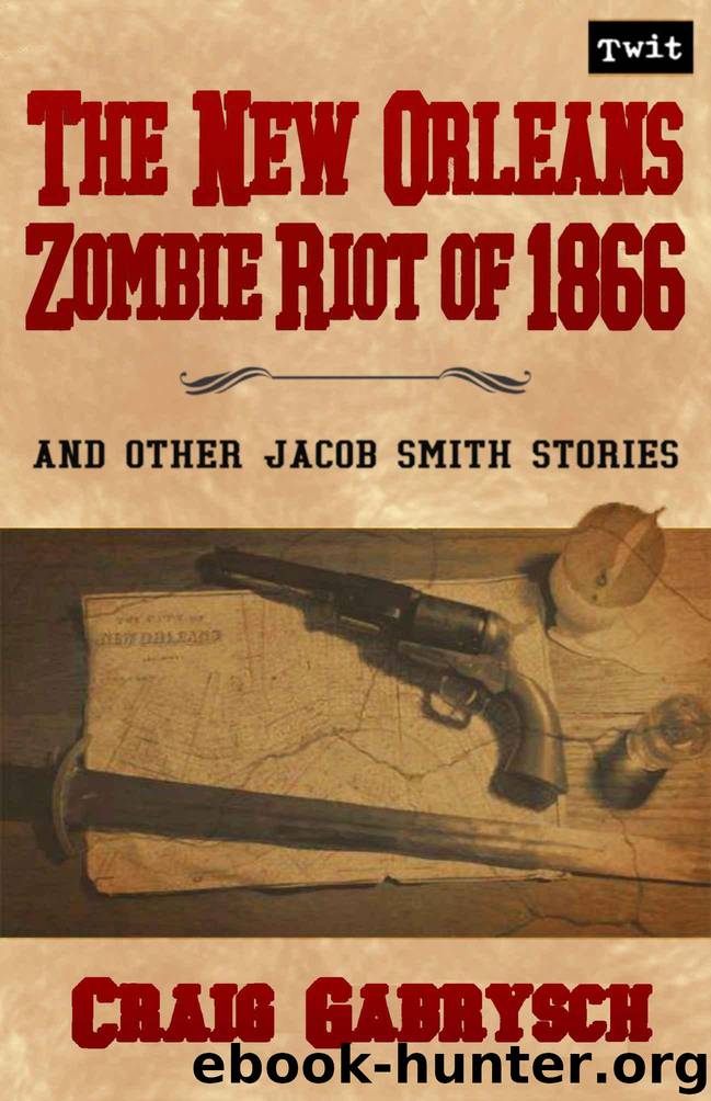 The New Orleans Zombie Riot of 1866: And Other Jacob Smith Stories by Gabrysch Craig