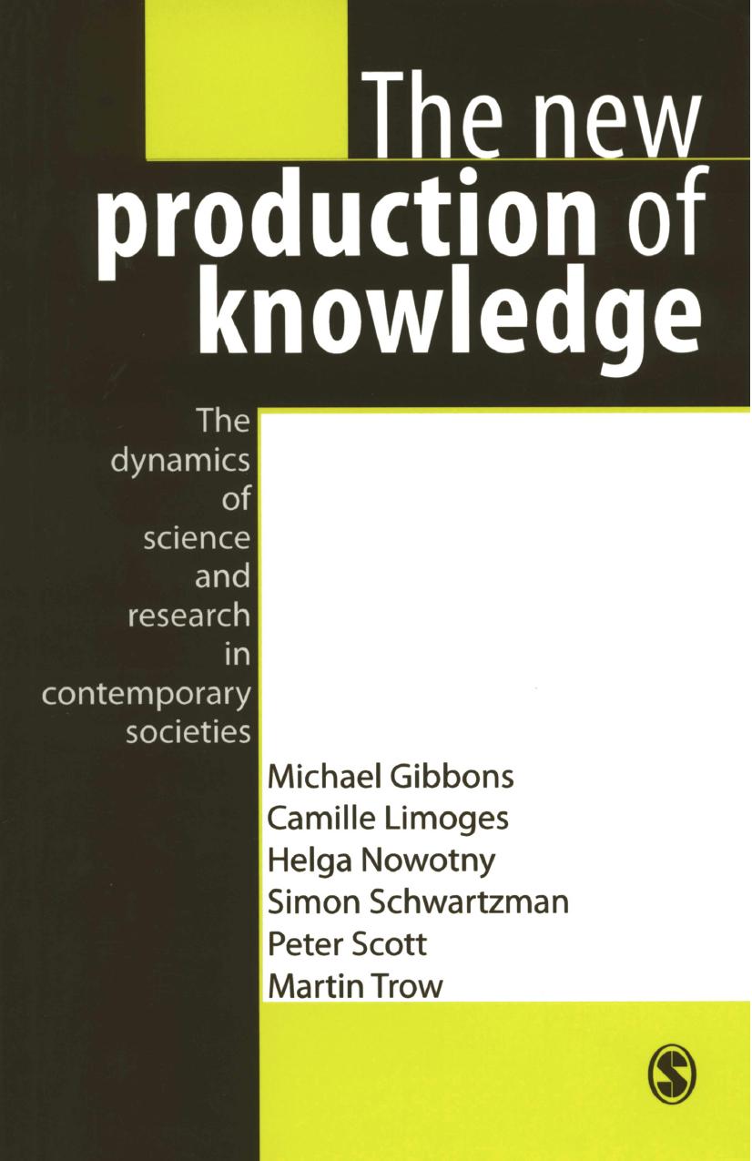 The New Production of Knowledge: The Dynamics of Science and Research in Contemporary Societies by Michael Gibbons Camille Limoges Helga Nowotny Simon Schwartzman Peter Scott Martin Trow