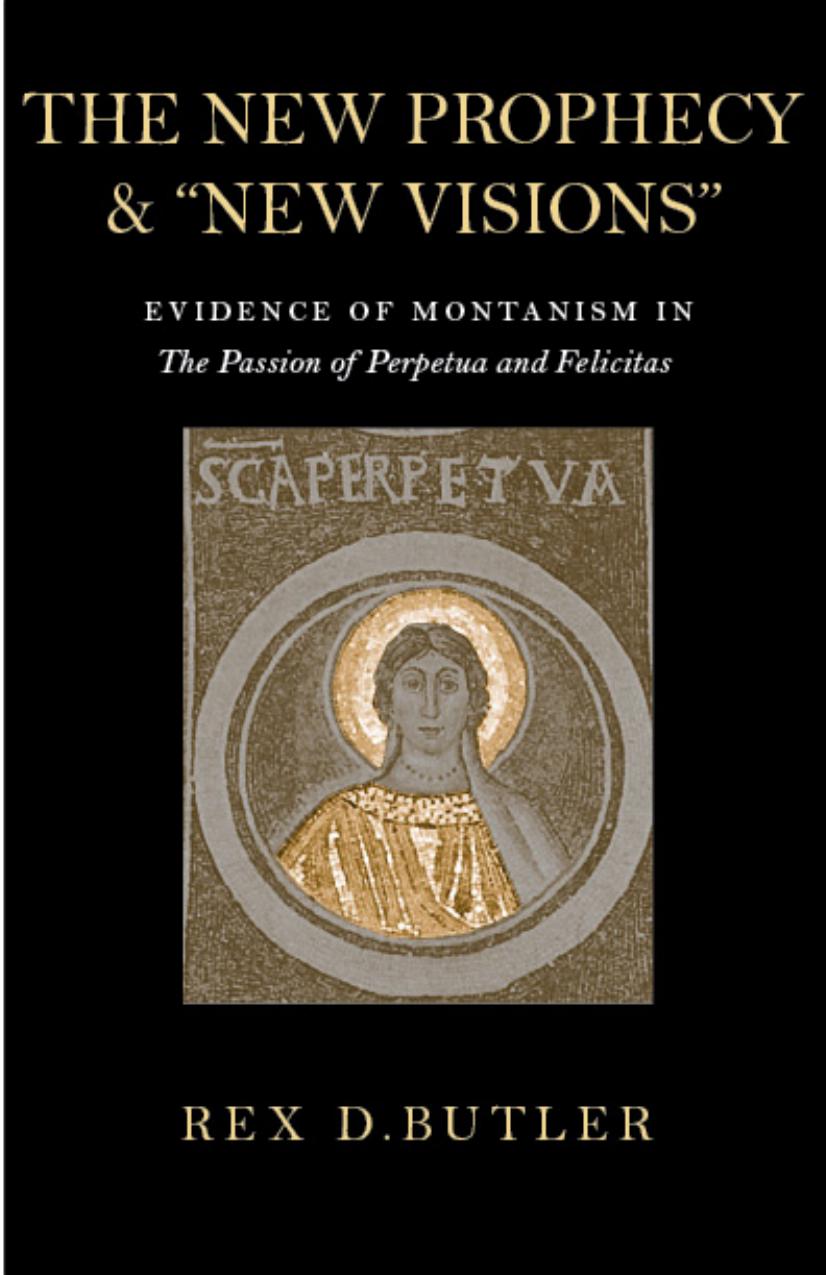 The New Prophecy & "New Visions": Evidence of Montanism in the Passion of Perpetua and Felicitas by Rex D. Butler