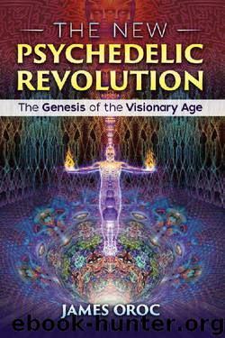 The New Psychedelic Revolution: The Genesis of the Visionary Age by James Oroc