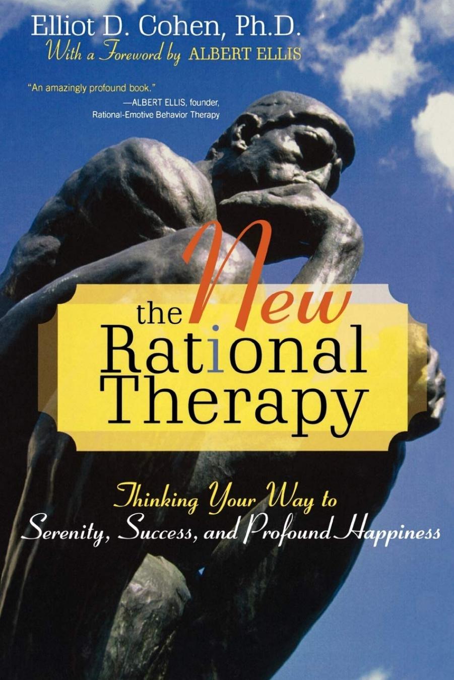 The New Rational Therapy: Thinking Your Way to Serenity, Success, and Profound Happiness by Elliot D. Cohen