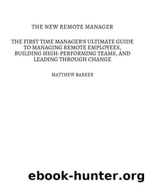 The New Remote Manager: The First-Time Managerâs Ultimate Guide to Managing Remote Employees, Building High-Performing Teams, and Leading Through Change by Barker Matthew